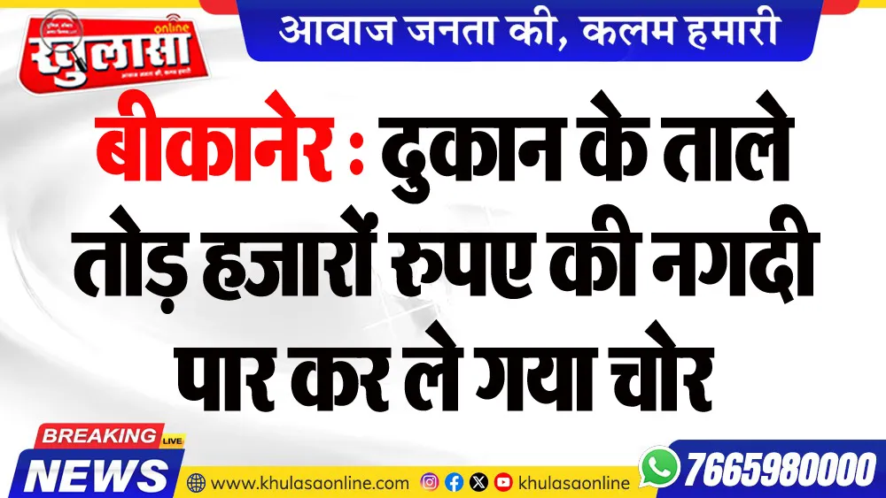 बीकानेर : दुकान के ताले तोड़ हजारों रुपए की नगदी पार कर ले गया चोर