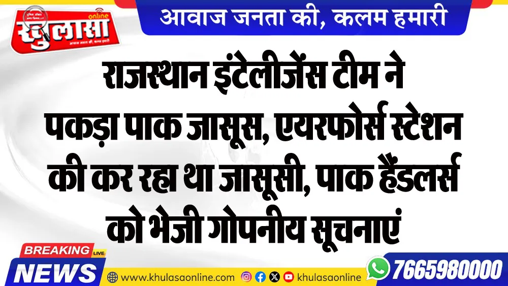 राजस्थान इंटेलीजेंस टीम ने पकड़ा पाक जासूस, एयरफोर्स स्टेशन की कर रहा था जासूसी, पाक हैंडलर्स को भेजी गोपनीय सूचनाएं