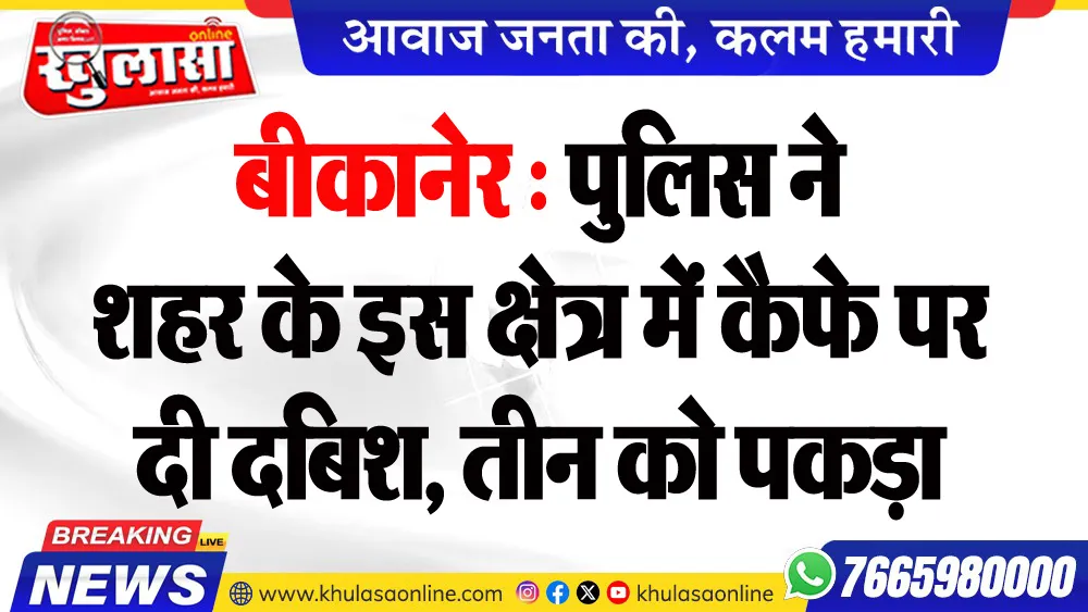 बीकानेर : पुलिस ने शहर के इस क्षेत्र में कैफे पर दी दबिश, तीन को पकड़ा