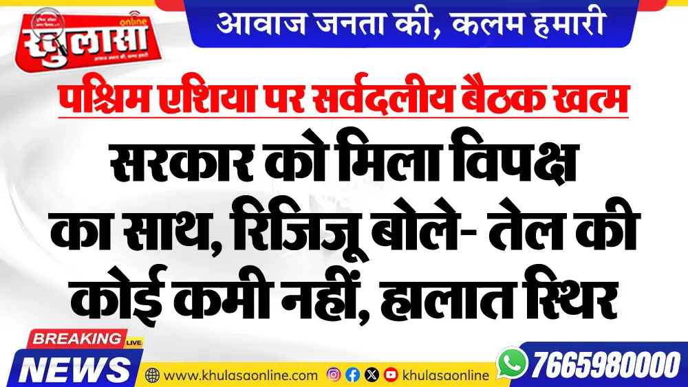 पश्चिम एशिया पर सर्वदलीय बैठक खत्म : सरकार को मिला विपक्ष का साथ, रिजिजू बोले- तेल की कोई कमी नहीं, हालात स्थिर