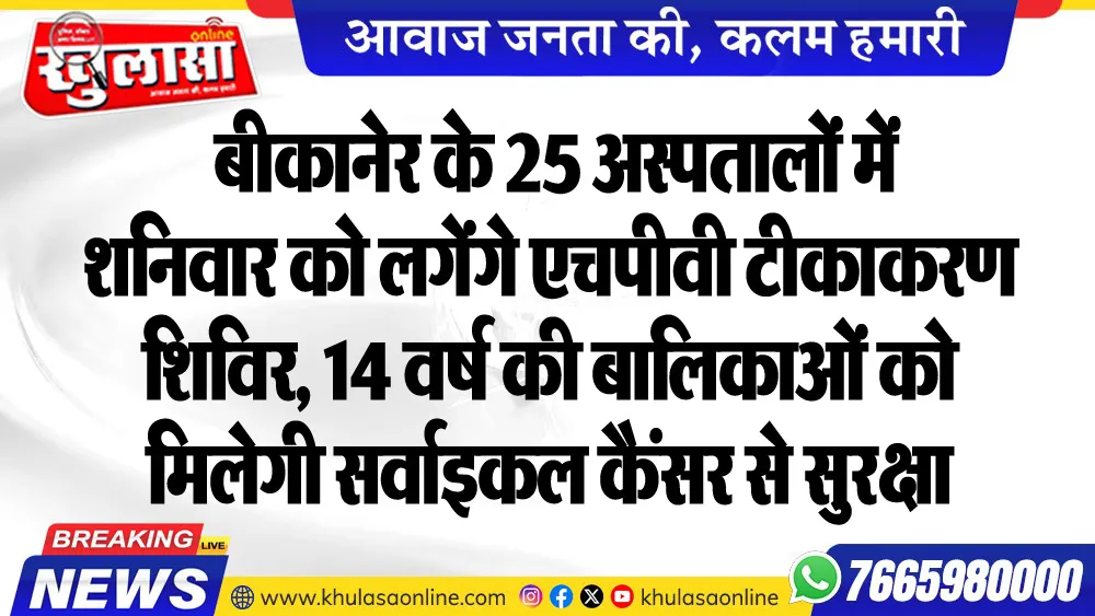 बीकानेर के 25 अस्पतालों में शनिवार को लगेंगे एचपीवी टीकाकरण शिविर, 14 वर्ष की बालिकाओं को मिलेगी सर्वाइकल कैंसर से सुरक्षा