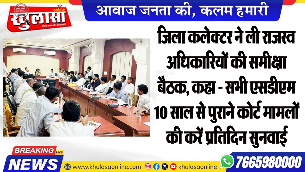 जिला कलेक्टर ने ली राजस्व अधिकारियों की समीक्षा बैठक, कहा - सभी एसडीएम 10 साल से पुराने कोर्ट मामलों की करें प्रतिदिन सुनवाई