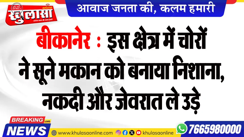बीकानेर : इस क्षेत्र में चोरों ने सूने मकान को बनाया निशाना, नकदी और जेवरात ले उड़े