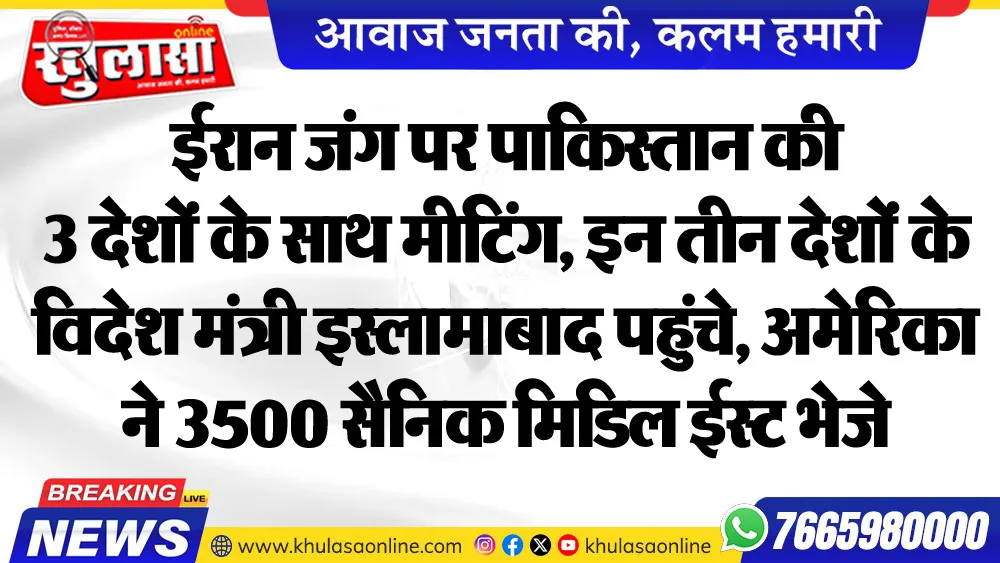 ईरान जंग पर पाकिस्तान की 3 देशों के साथ मीटिंग, इन तीन देशों  के विदेश मंत्री इस्लामाबाद पहुंचे, अमेरिका ने 3500 सैनिक मिडिल ईस्ट भेजे