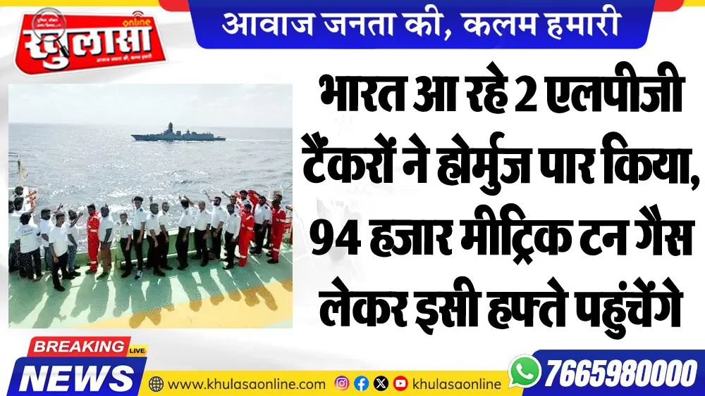 भारत आ रहे 2 एलपीजी टैंकरों ने होर्मुज पार किया, 94 हजार मीट्रिक टन गैस लेकर इसी हफ्ते पहुंचेंगे