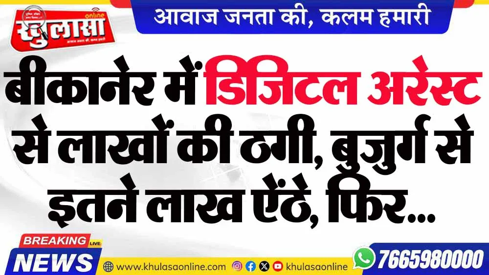 बीकानेर में डिजिटल अरेस्ट से लाखों की ठगी, बुजुर्ग से इतने लाख ऐंठे, फिर...