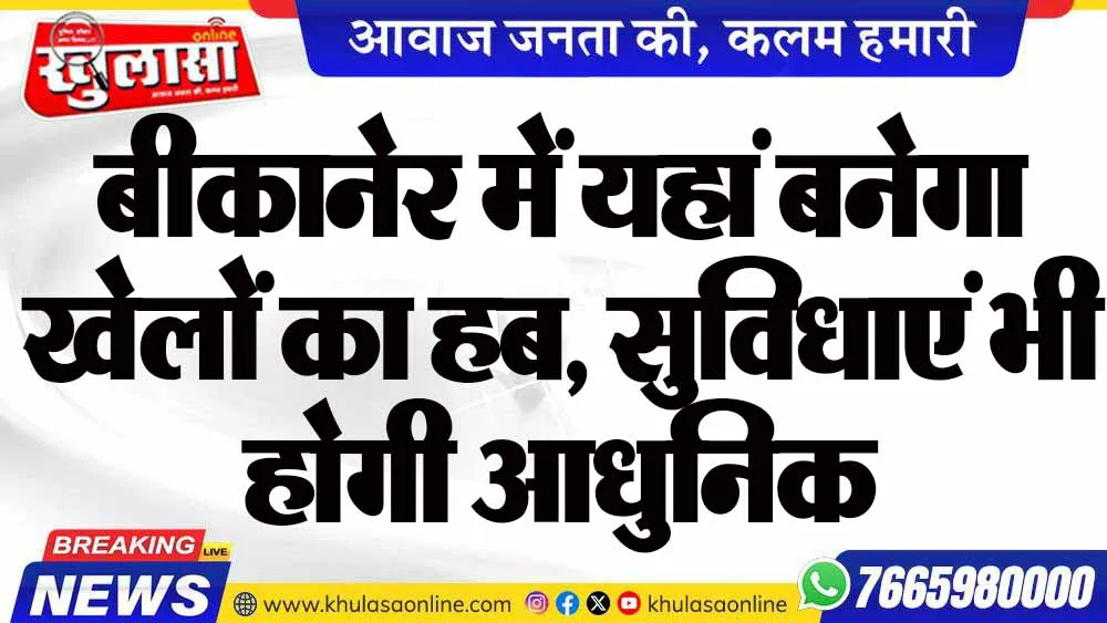 बीकानेर में यहां बनेगा खेलों का हब, सुविधाएं भी होगी आधुनिक