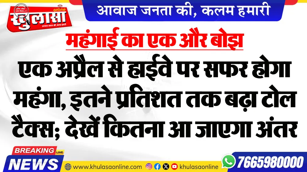 महंगाई का एक और बोझ : एक अप्रैल से हाईवे पर सफर होगा महंगा, इतने प्रतिशत तक बढ़ा टोल टैक्स; देखें कितना आ जाएगा अंतर