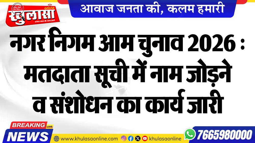 नगर निगम आम चुनाव 2026 : मतदाता सूची में नाम जोडऩे व संशोधन का कार्य जारी