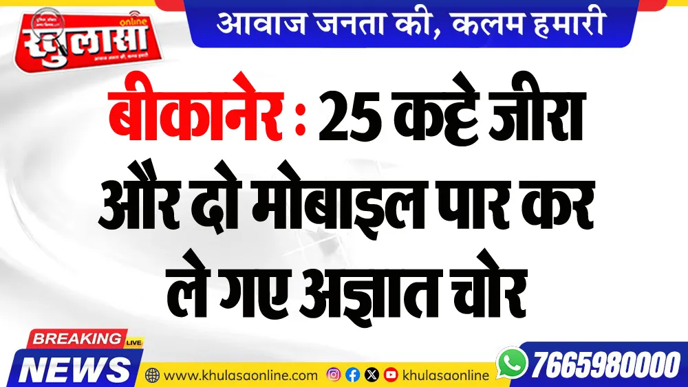 बीकानेर : 25 कट्टे जीरा और दो मोबाइल पार कर ले गए अज्ञात चोर