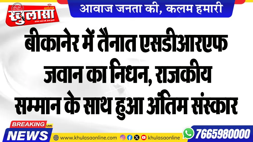 बीकानेर में तैनात एसडीआरएफ जवान का निधन, राजकीय सम्मान के साथ हुआ अंतिम संस्कार