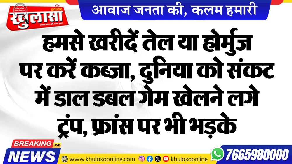 हमसे खरीदें तेल या होर्मुज पर करें कब्जा, दुनिया को संकट में डाल डबल गेम खेलने लगे ट्रंप, फ्रांस पर भी भडक़े