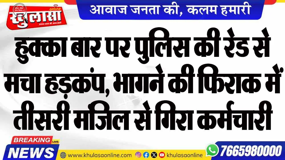 हुक्का बार पर पुलिस की रेड से मचा हड़कंप, भागने की फिराक में तीसरी मंजिल से गिरा कर्मचारी