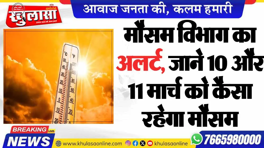 मौसम विभाग का अलर्ट, जाने 10 और 11 मार्च को कैसा रहेगा मौसम