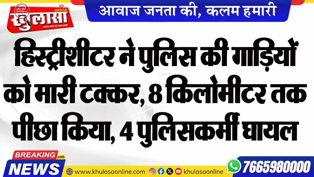 हिस्ट्रीशीटर ने पुलिस की गाड़ियों को मारी टक्कर, 8 किलोमीटर तक पीछा किया, 4 पुलिसकर्मी घायल