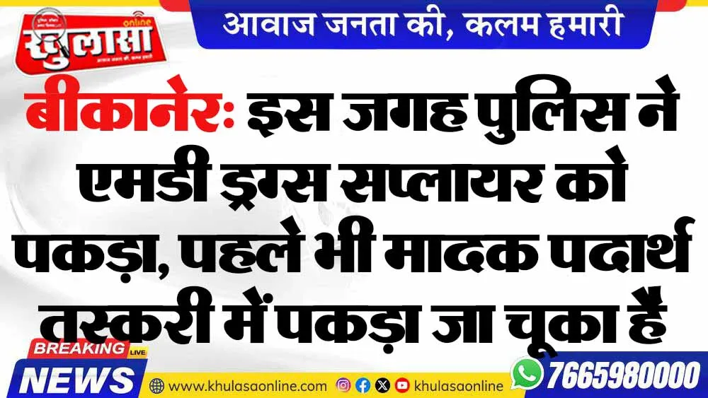 बीकानेर: इस जगह पुलिस ने एमडी ड्रग्स सप्लायर को पकड़ा, पहले भी मादक पदार्थ तस्करी में पकड़ा जा चूका है
