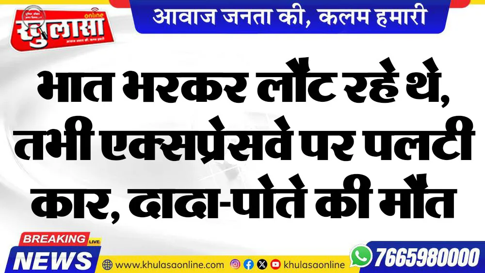 भात भरकर लौट रहे थे, तभी एक्सप्रेसवे पर पलटी कार, दादा-पोते की मौत