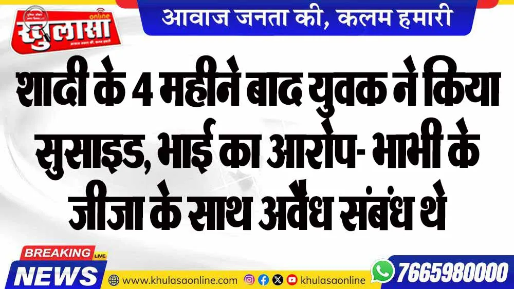 शादी के 4 महीने बाद युवक ने किया सुसाइड, भाई का आरोप- भाभी के जीजा के साथ अवैध संबंध थे