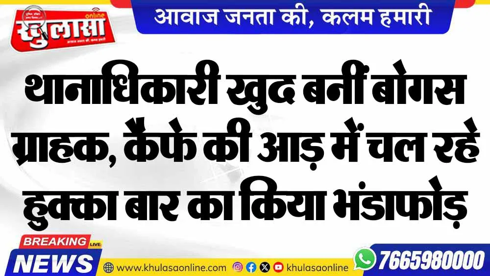 थानाधिकारी खुद बनीं बोगस ग्राहक, कैफे की आड़ में चल रहे हुक्का बार का किया भंडाफोड़