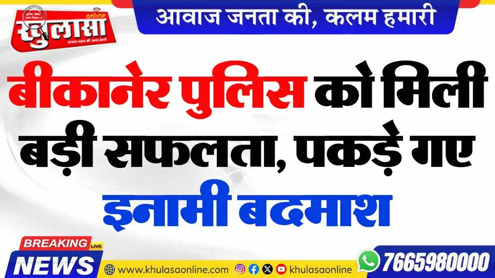 बीकानेर पुलिस को मिली बड़ी सफलता, पकड़े गए इनामी बदमाश