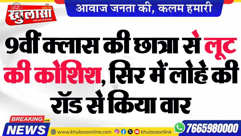 9वीं क्लास की छात्रा से लूट की कोशिश, सिर में लोहे की रॉड से किया वार