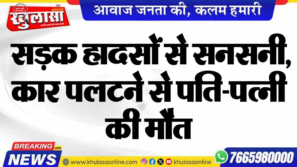 सड़क हादसों से सनसनी, कार पलटने से पति-पत्नी की मौत