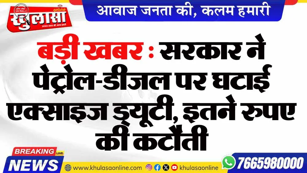 बड़ी खबर : सरकार ने पेट्रोल-डीजल पर घटाई एक्साइज ड्यूटी, इतने रुपए की कटौती