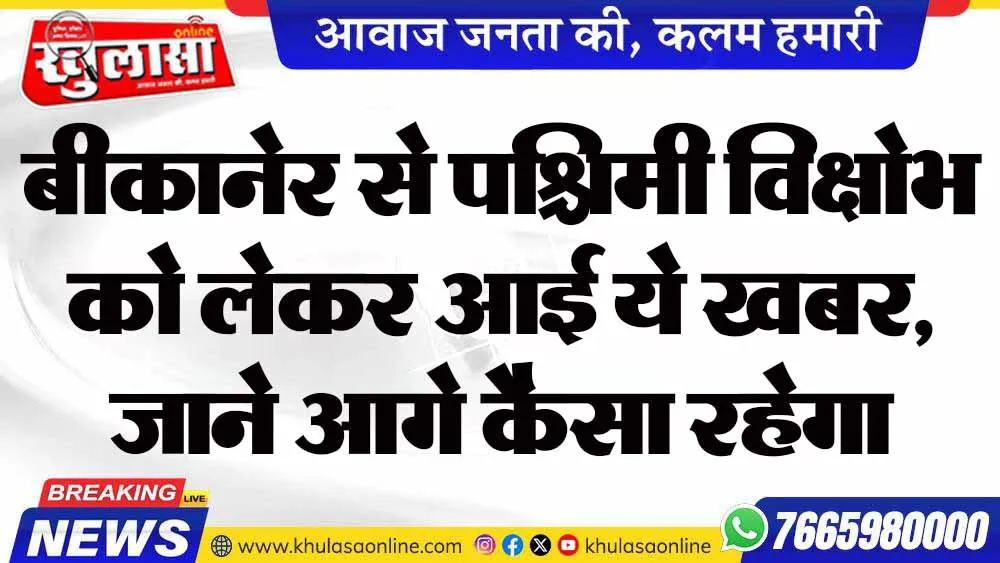 बीकानेर से पश्चिमी विक्षोभ को लेकर आई ये खबर, जाने आगे कैसा रहेगा मौसम