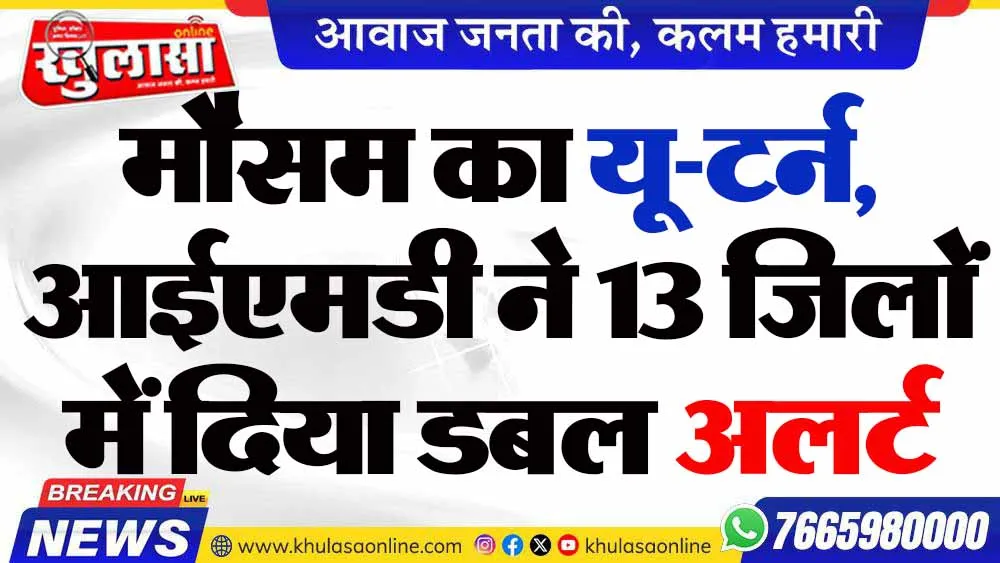 मौसम का यू-टर्न, आईएमडी ने 13 जिलों में दिया डबल अलर्ट