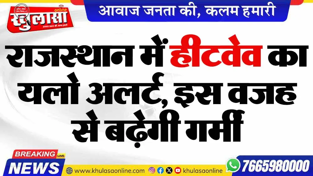 राजस्थान में हीटवेव का यलो अलर्ट, इस वजह से बढ़ेगी गर्मी