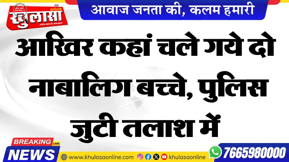 आखिर कहां चले गये दो नाबालिग बच्चे, पुलिस जुटी तलाश में