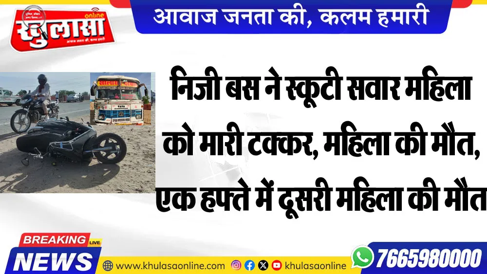 निजी बस ने स्कूटी सवार महिला को मारी टक्कर, महिला की मौत, एक हफ्ते में दूसरी महिला की मौत
