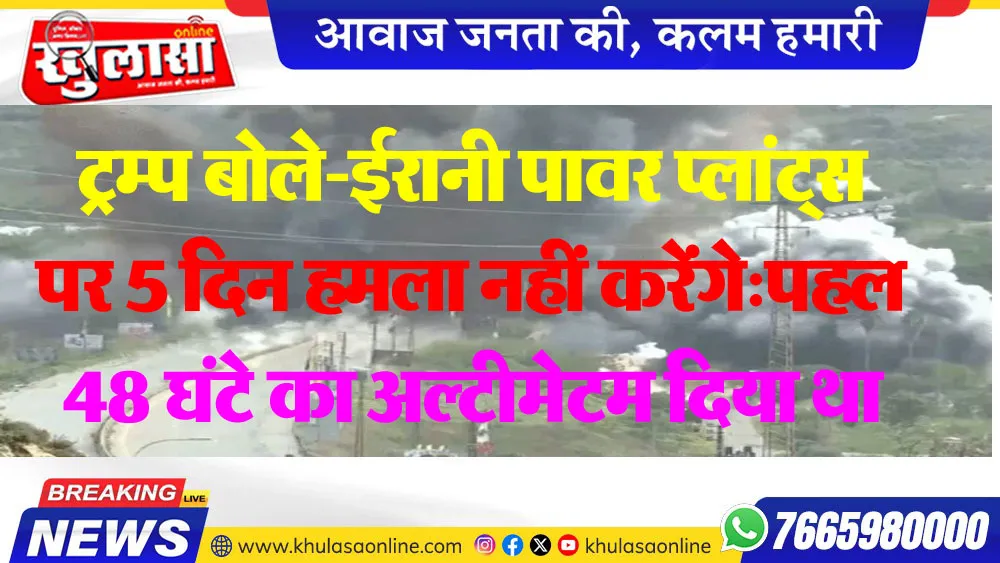 ट्रम्प ने ईरान के पावर प्लांट्स और एनर्जी इंफ्रास्ट्रक्चर पर होने वाले हमलों को फिलहाल टाल दिया