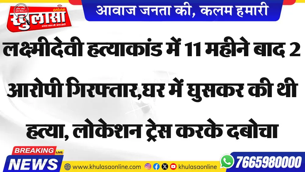 लक्ष्मीदेवी हत्याकांड में 11महीने बाद 2 आरोपी गिरफ्तार,घर में घुसकर की थी हत्या, लोकेशन ट्रेस करके दबोचा