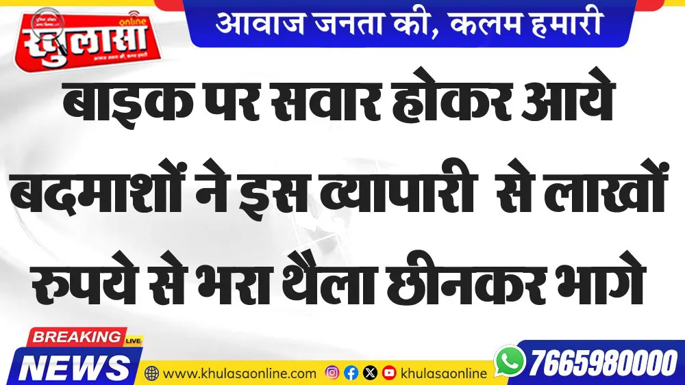 बाइक पर सवार होकर आये बदमाशों ने इस व्यापारी  से लाखों रुपये से भरा थैला छीनकर भागे