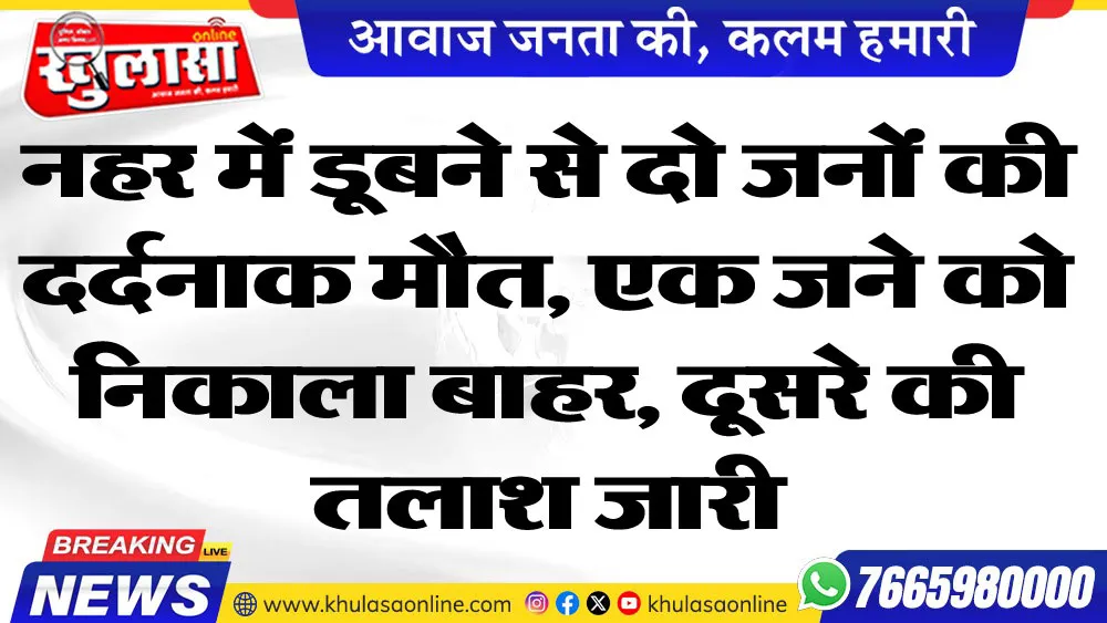 नहर में डूबने से दो जनों की दर्दनाक मौत, एक जने को निकाला बाहर, दूसरे की तलाश जारी