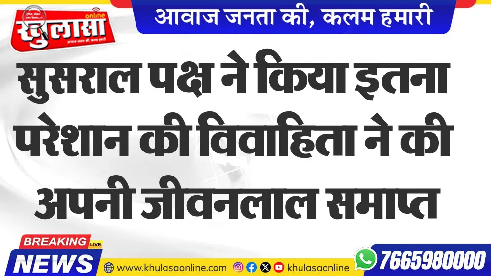 सुसराल पक्ष ने किया इतना परेशान की विवाहिता ने की अपनी जीवनलाल समाप्त