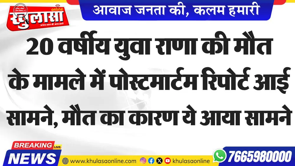 20 वर्षीय युवा राणा की मौत के मामले में पोस्टमार्टम रिपोर्ट आई सामने, मौत का कारण ये आया सामने