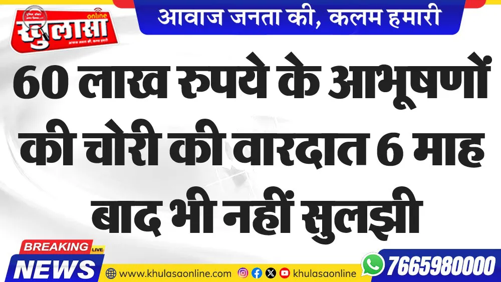 60 लाख रुपये के आभूषणों की चोरी की वारदात 6 माह बाद भी नहीं सुलझी