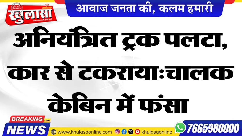 अनियंत्रित ट्रक पलटा, कार से टकराया:चालक केबिन में फंसा
