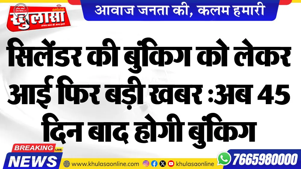 सिलेंडर की बुंकिग को लेकर आई फिर बड़ी खबर :अब 45 दिन बाद होगी बुंकिग