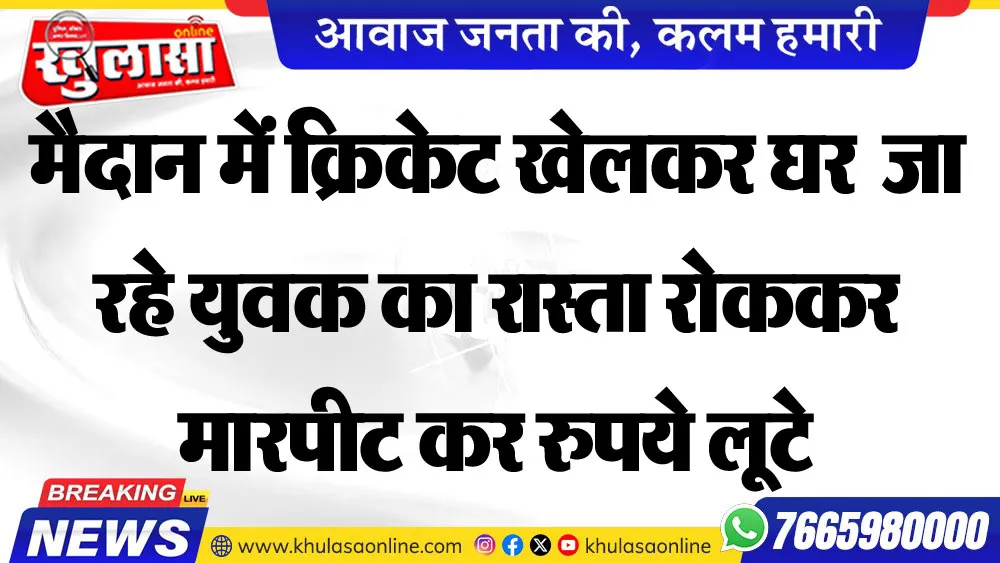 मैदान में क्रिकेट खेलकर घर जा रहे युवक का रास्ता रोककर मारपीट कर रुपये लूटे