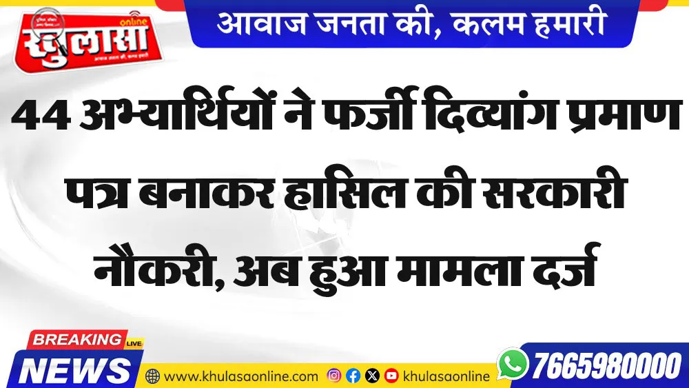 44 अभ्यार्थियों ने फर्जी दिव्यांग प्रमाण पत्र बनाकर हासिल की सरकारी नौकरी, अब हुआ मामला दर्ज