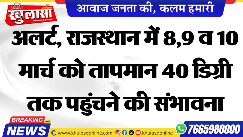 अलर्ट, राजस्थान में 8,9 व 10 मार्च को तापमान 40 डिग्री तक पहुंचने की संभावना