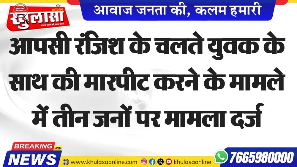 जिश के चलते युवक के साथ की मारपीट करने के मामले में तीन जनों पर मामला दर्ज