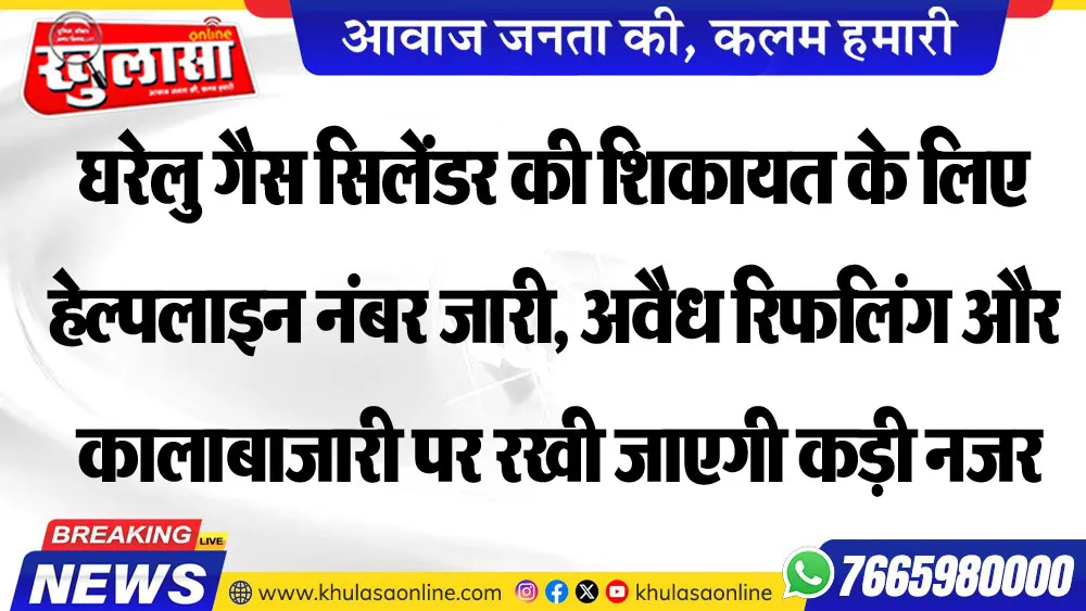 घरेलु गैस सिलेंडर की शिकायत के लिए हेल्पलाइन नंबर जारी, अवैध रिफ़लिंग और कालाबाजारी पर रखी जाएगी कड़ी नजर
