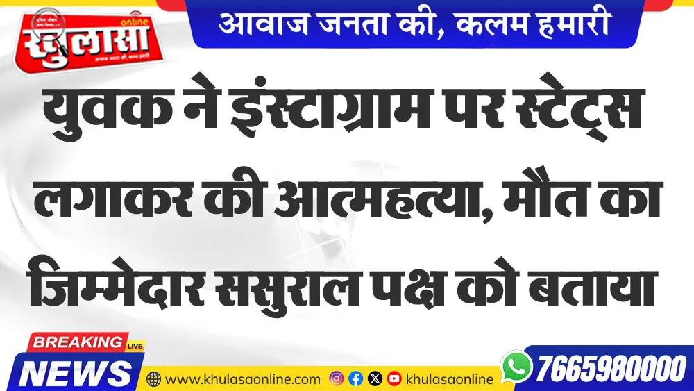 युवक ने इंस्टाग्राम पर स्टेट्स लगाकर की आत्महत्या, मौत का जिम्मेदार ससुराल पक्ष को बताया