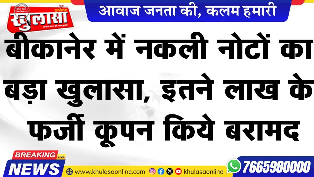 बीकानेर में नकली नोटों का बड़ा खुलासा, इतने लाख के फर्जी कूपन किये बरामद