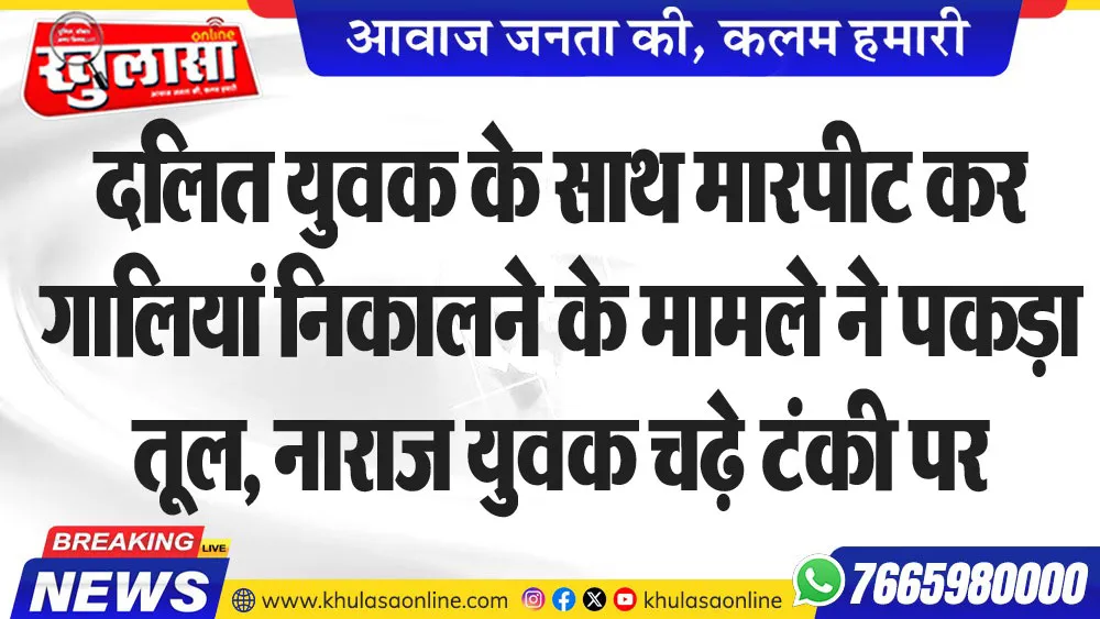 दलित युवक के साथ मारपीट कर गालियां निकालने के मामले ने पकड़ा तूल, नाराज युवक चढ़े टंकी पर