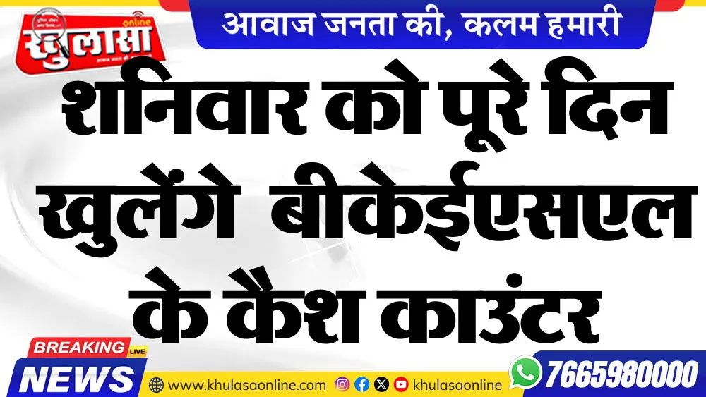 शनिवार को पूरे दिन खुलेंगे  बीकेईएसएल के कैश काउंटर